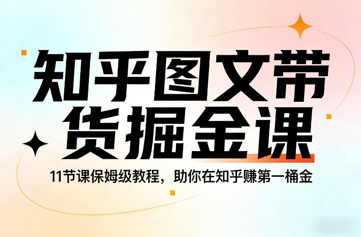 知乎图文带货掘金课，11节课保姆级教程，助你在知乎賺第一桶金-财阁