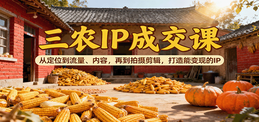 三农IP成交课：从定位到流量、内容，再到拍摄剪辑，打造能变现的IP-财阁
