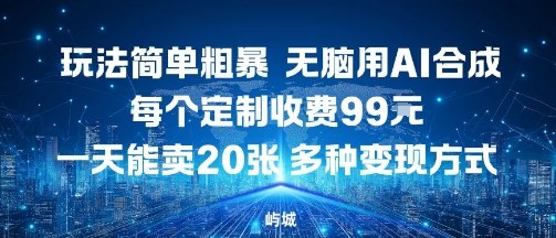 玩法简单粗暴，无脑用AI合成，每个定制收费99米，一天能搞10张，多种变现方式-财阁