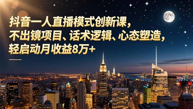 抖音一人直播模式创新课，不出镜项目、话术逻辑、心态塑造，轻启动月收益8万+-财阁