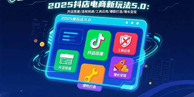 （15796期）2025抖店电商新玩法5.0：开店搭建/违规规避/工具应用,快速掌握基础运营…-财阁