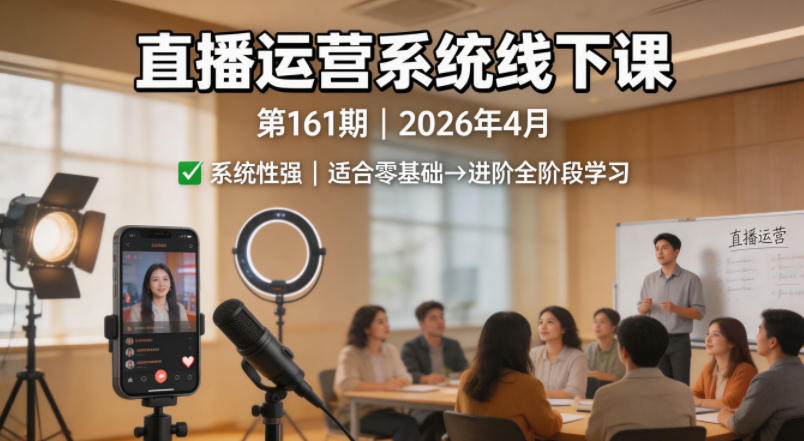 直播运营系统线下课第161期2026年4月，系统性强，适合零基础到进阶学习【录音+文档】-财阁