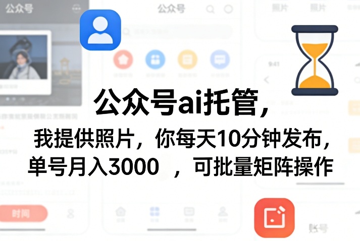 公众号ai托管，我提供照片，你每天10分钟发布，单号月入3000＋，可批量矩阵操作【揭秘】-财阁