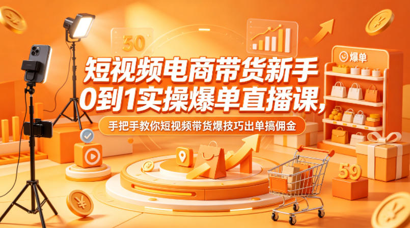 短视频电商带货新手0到1实操爆单直播课，手把手教你短视频带货爆技巧出单搞佣金-财阁
