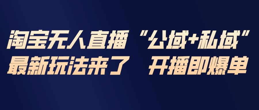 淘宝无人直播最新玩法，包含私域和公域两种玩法-财阁