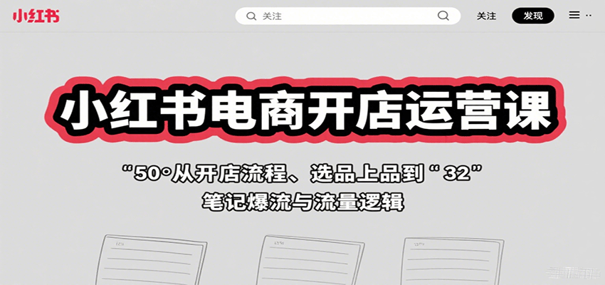 小红书电商开店运营课：从开店流程、选品上品到笔记爆流与流量逻辑-财阁