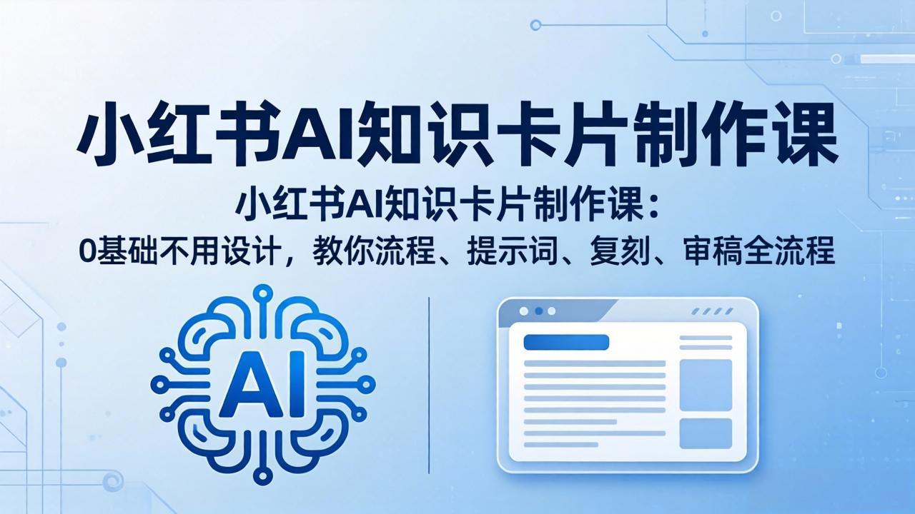 小红书AI知识卡片制作课：0基础不用设计，教你流程、提示词、复刻、审稿全流程-财阁