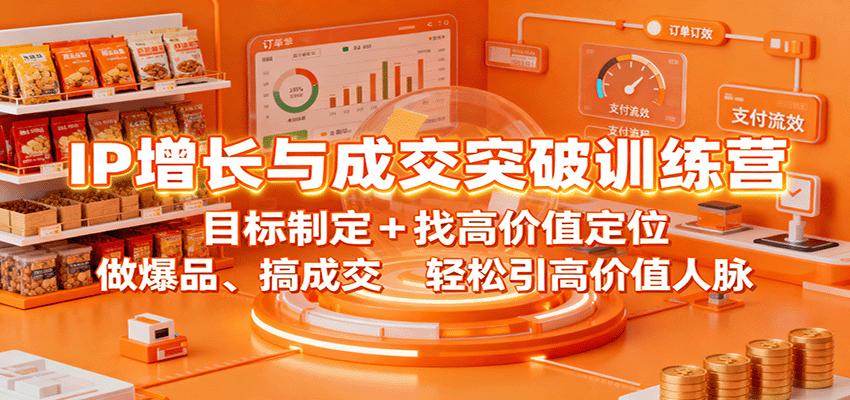 IP增长与成交突破训练营：目标制定+找高价值定位，做爆品、搞成交，轻松引高价值人脉-财阁