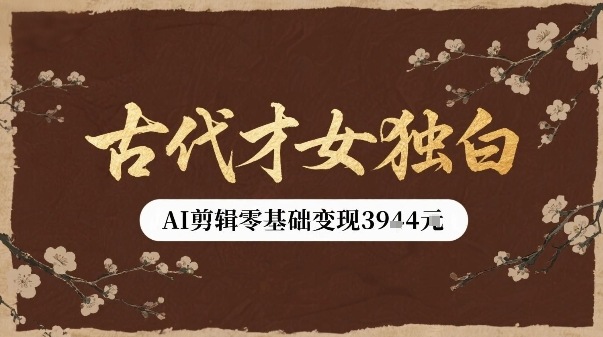 古代才女独白视频新玩法单条视频变现多张，AI剪辑零基础即可上手-财阁