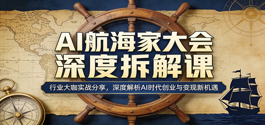 AI航海家大会深度拆解课：行业大咖实战分享，深度解析AI时代创业与变现新机遇-财阁