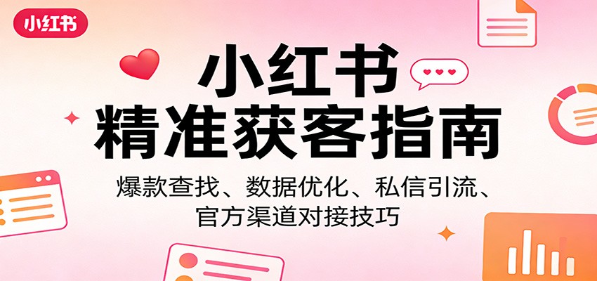 小红书精准获客指南：爆款查找、数据优化、私信引流、官方渠道对接技巧-财阁