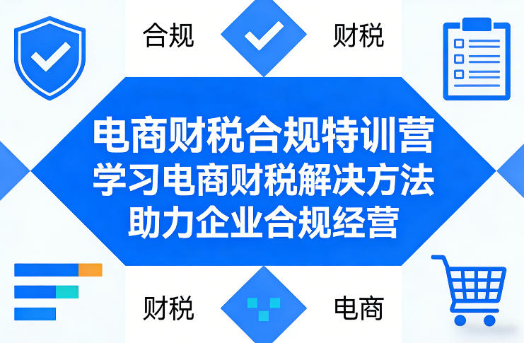 电商财税合规特训营，学习电商财税解决方法，助力企业合规经营-财阁