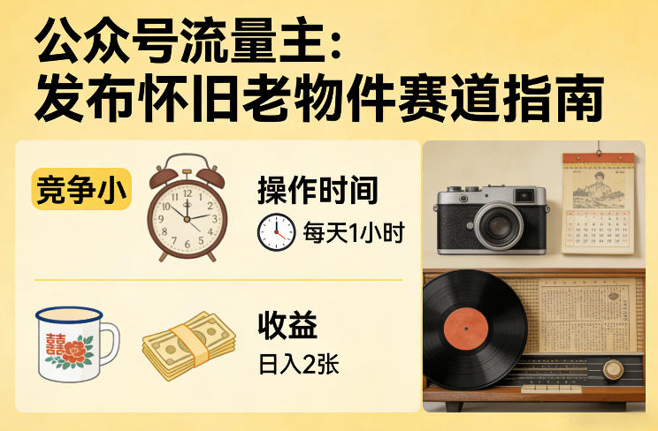 公众号流量主之发布怀旧老物件赛道，竞争小，每天操作1小时，日入2张-财阁