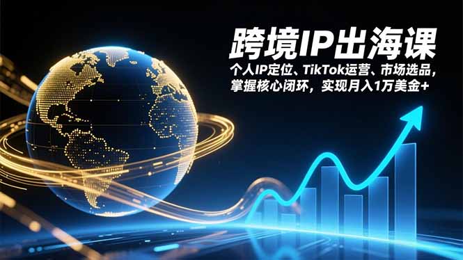 跨境IP出海课，个人IP定位、TikTok运营、市场选品，掌握核心闭环，实现月入1万美金+-财阁