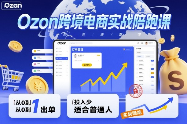 Ozon跨境电商实战陪跑课，教你从0到1出单，投入少适合普通人-财阁