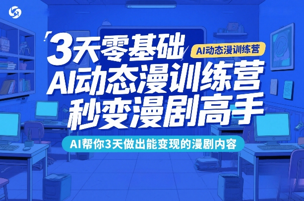 3天零基础AI动态漫训练营，秒变漫剧高手，AI帮你3天做出能变现的漫剧内容-财阁
