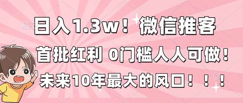 日入1.3w！微信推客，首批红利，未来10年最大的风口，0门槛，人人可做！-财阁