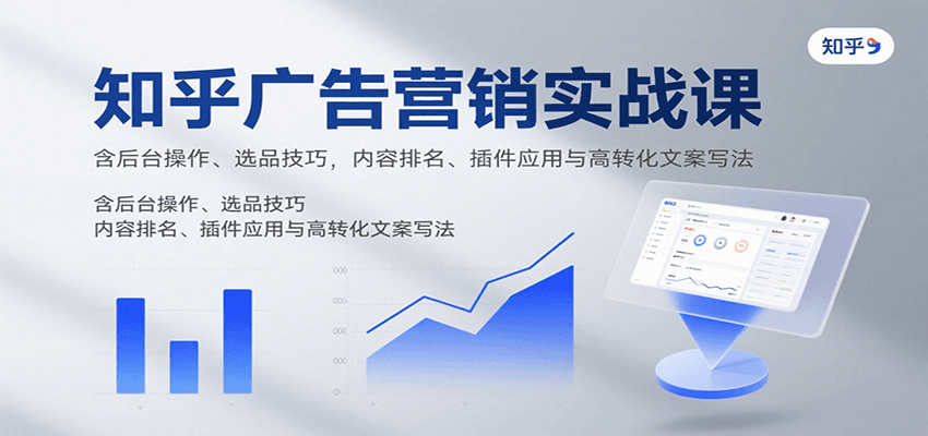 知乎广告营销实战课，含后台操作、选品技巧，内容排名、插件应用与高转化文案写法-财阁