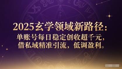 2025玄学领域新路径：单账号每日稳定创收1k+，借私域精准引流，低调盈利-财阁