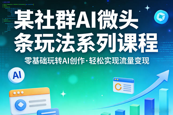 某社群的AI微头条玩法系列课程，零基础玩转AI创作，轻松实现流量变现-财阁