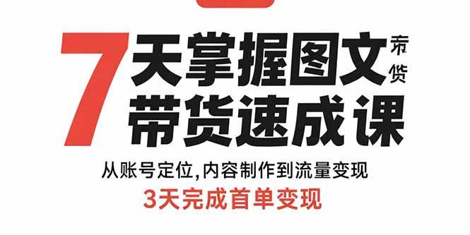 （15731期）7天掌握图文带货速成课：从账号定位,内容制作到流量变现,3天完成首单变现-财阁