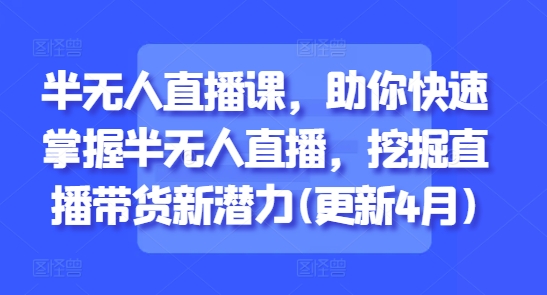 半无人直播课，助你快速掌握半无人直播，挖掘直播带货新潜力(更新9月)-财阁