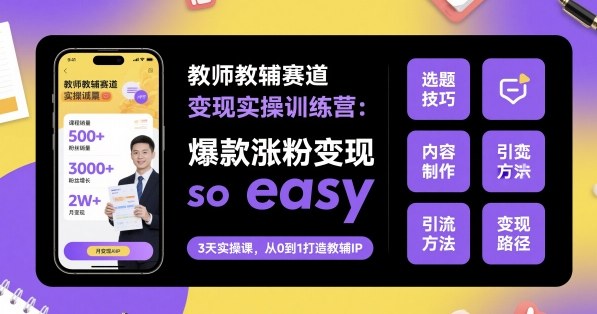 教师教辅赛道变现实操训练营，爆款涨粉变现so easy-财阁