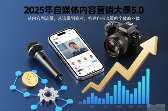 2025年自媒体内容营销大课5.0，从内容到流量，从流量到商业，构建自带流量的个体商业体-财阁