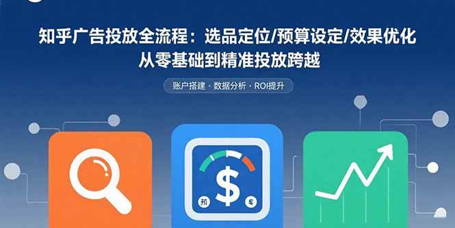 （15774期）知乎广告投放全流程：选品定位/预算设定/效果优化 从零基础到精准投放跨越-财阁