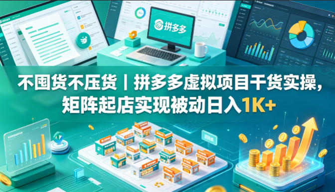 不囤货不压货｜拼多多虚拟项目干货实操，矩阵起店实现被动日入1K+【揭秘】-财阁
