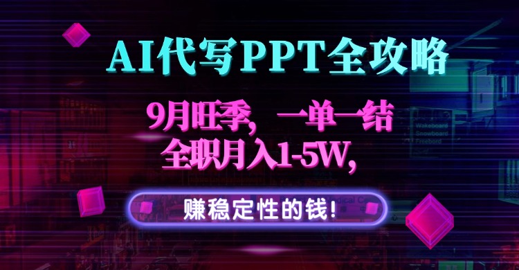AI代写PPT全攻略，9月旺季，一单一结，全职月入1-5W，赚稳定性的钱！-财阁