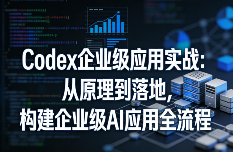Codex企业级应用实战：从原理到落地，构建企业级AI应用全流程-财阁