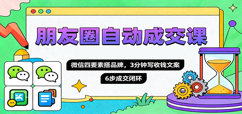 朋友圈自动成交课，微信四要素搭品牌，3分钟写收钱文案，6步成交闭环-财阁