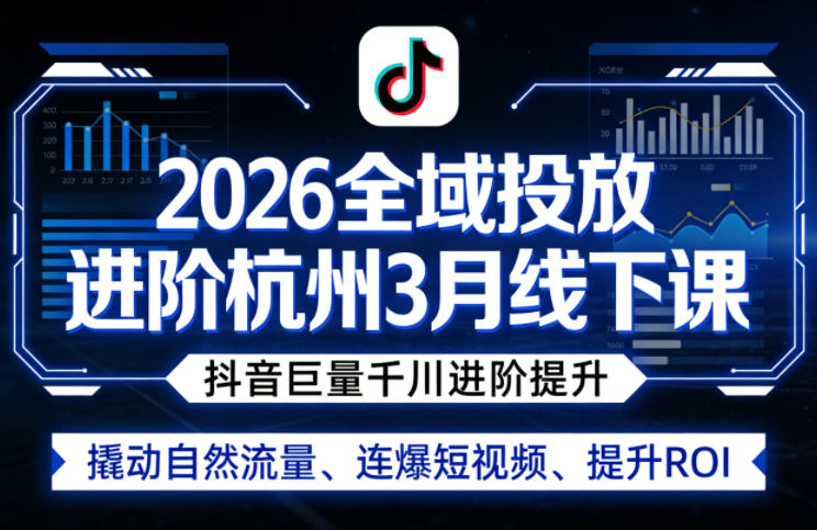 2026全域投放进阶杭州3月线下课，抖音巨量千川进阶提升，撬动自然流量、连爆短视频、提升ROI-财阁