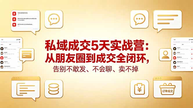 私域成交5天实战营：从朋友圈到成交全闭环，告别不敢发、不会聊、卖不掉-财阁