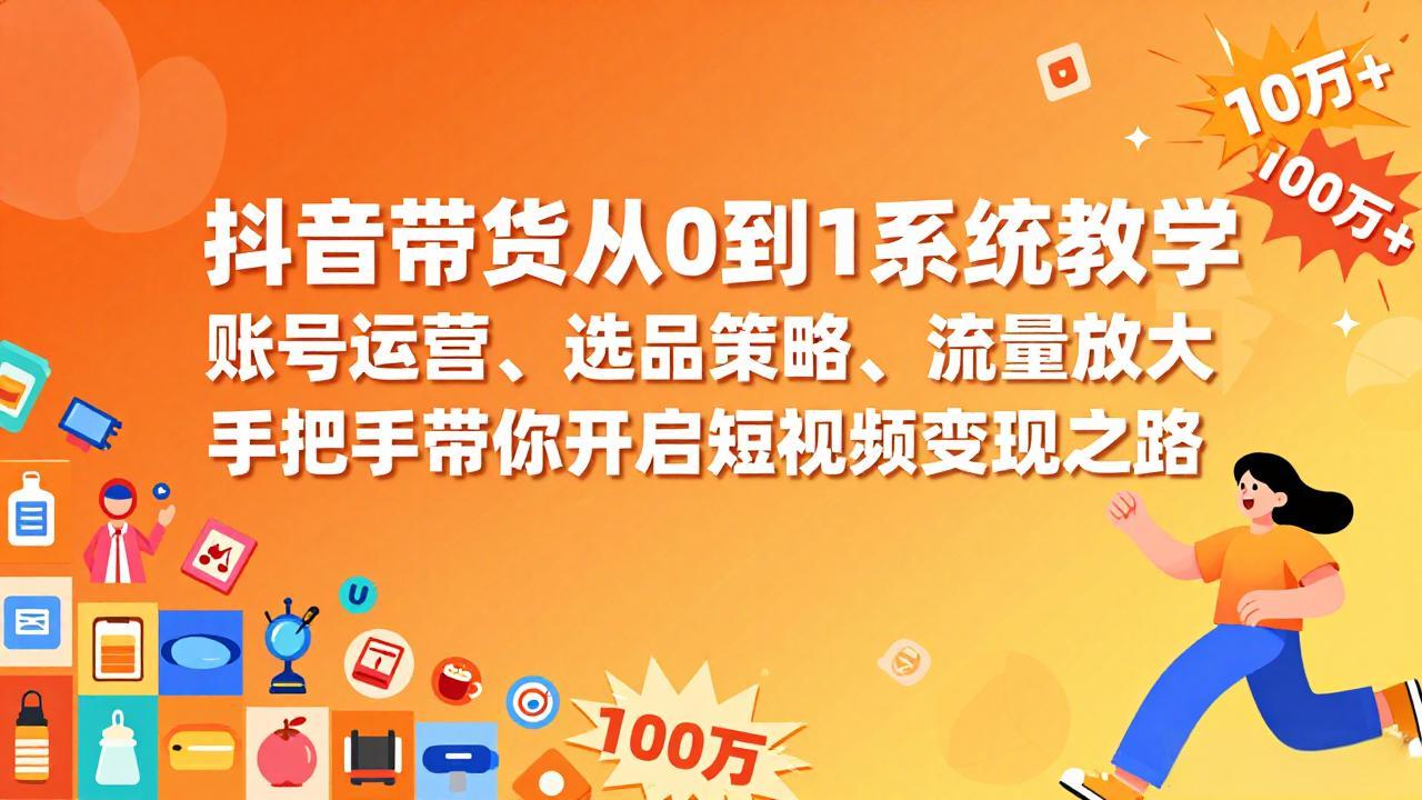 抖音带货从0到1系统教学，账号运营、选品策略、流量放大，手把手带你开启短视频变现之路-财阁