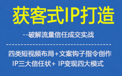 获客型IP打造，破解流量信任成，四类短视频布局+文案钩子指令创作IP三大信任状+IP变现四大模式-财阁