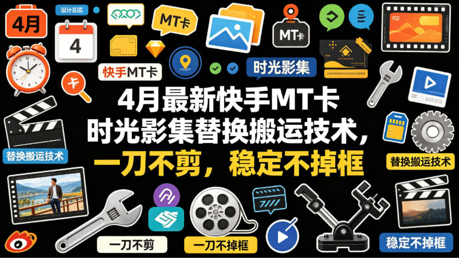 4月最新快手MT卡时光影集替换搬运技术，一刀不剪，稳定不掉框-财阁