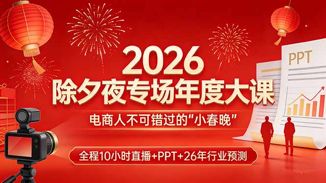 2026除夕夜专场年度大课，全程10小时直播+PPT+26年行业预测，是电商人不可错过的“小春晚”-财阁