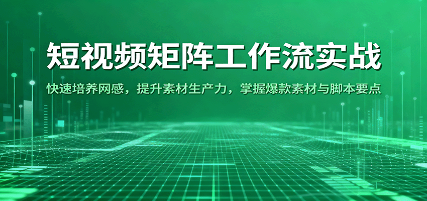 短视频矩阵工作流实战：快速培养网感，提升素材生产力，掌握爆款素材与脚本要点-财阁