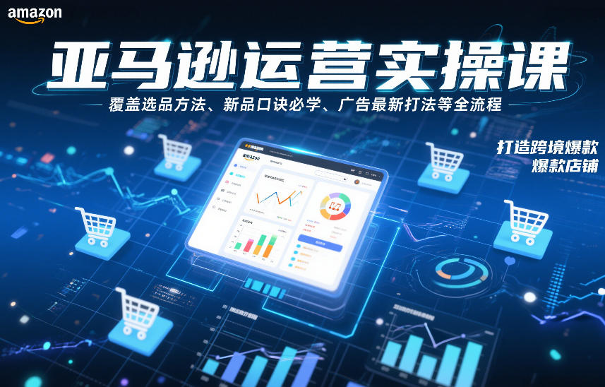 亚马逊运营实操课，覆盖选品方法、新品口诀必学、广告最新打法等全流程，打造跨境爆款店铺-财阁