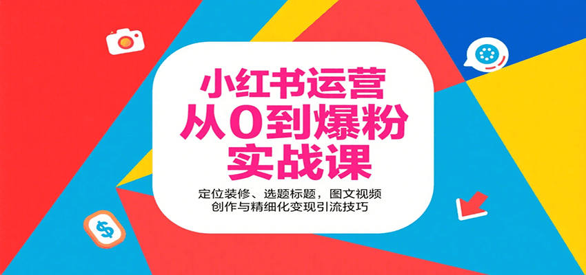 小红书运营从0到爆粉实战课：定位装修、选题标题，图文视频创作与精细化变现引流技巧-财阁