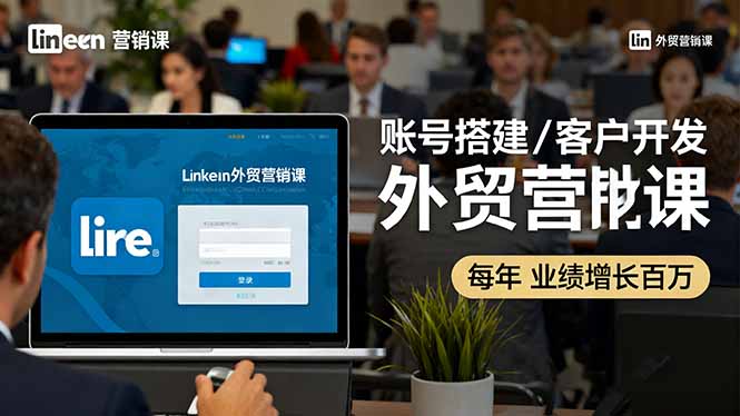 LinkedIn外贸营销课：账号搭建/客户开发/成交转化，年业绩增长百万+-财阁
