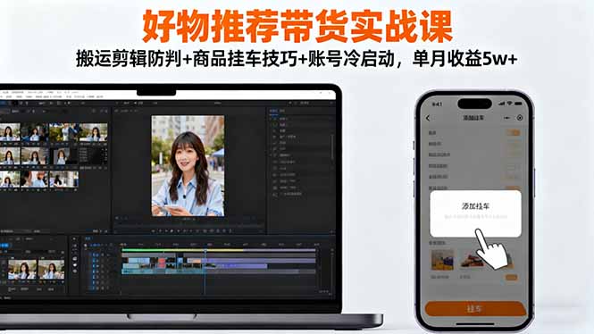 好物推荐带货实战课：搬运剪辑防判+商品挂车技巧+账号冷启动，单月收益5w+-财阁