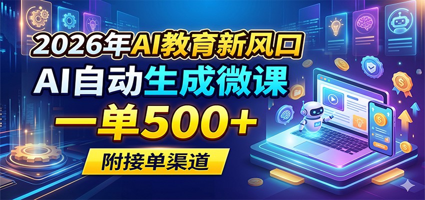 2026年AI教育新风口，AI自动生成微课，一单500+，附接单渠道-财阁