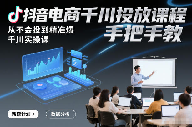 抖音电商千川投放课程，从不会投到精准爆，千川实操课，手把手教-财阁