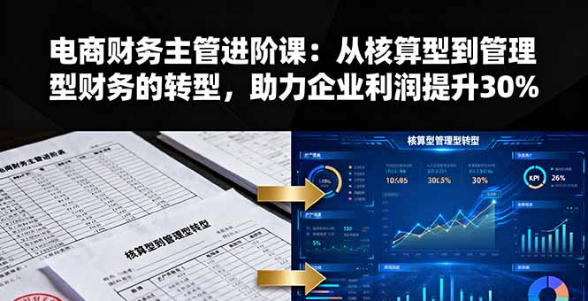 电商财务主管进阶课：从核算型到管理型财务的转型，助力企业利润提升30%-财阁