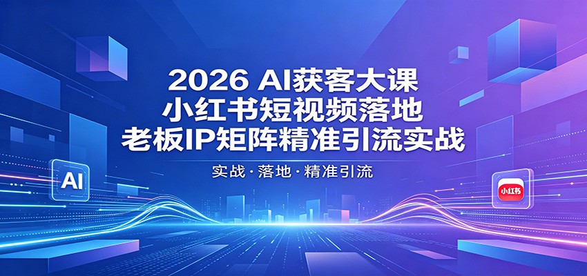 2026AI获客大课：小红书短视频落地，老板IP矩阵精准引流实战-财阁