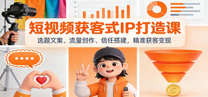 短视频获客式IP打造课：选题文案、流量创作、信任搭建，精准获客变现-财阁