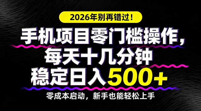 2026年别再错过！手机项目零门槛操作，每天十几分钟稳定日入500+-财阁